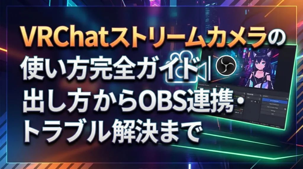 VRChatストリームカメラの使い方完全ガイド｜出し方からOBS連携・トラブル解決まで