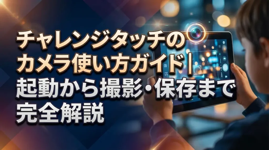 チャレンジタッチのカメラ使い方ガイド｜起動から撮影・保存まで完全解説