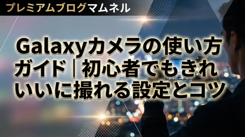 Galaxyカメラの使い方ガイド｜初心者でもきれいに撮れる設定とコツ