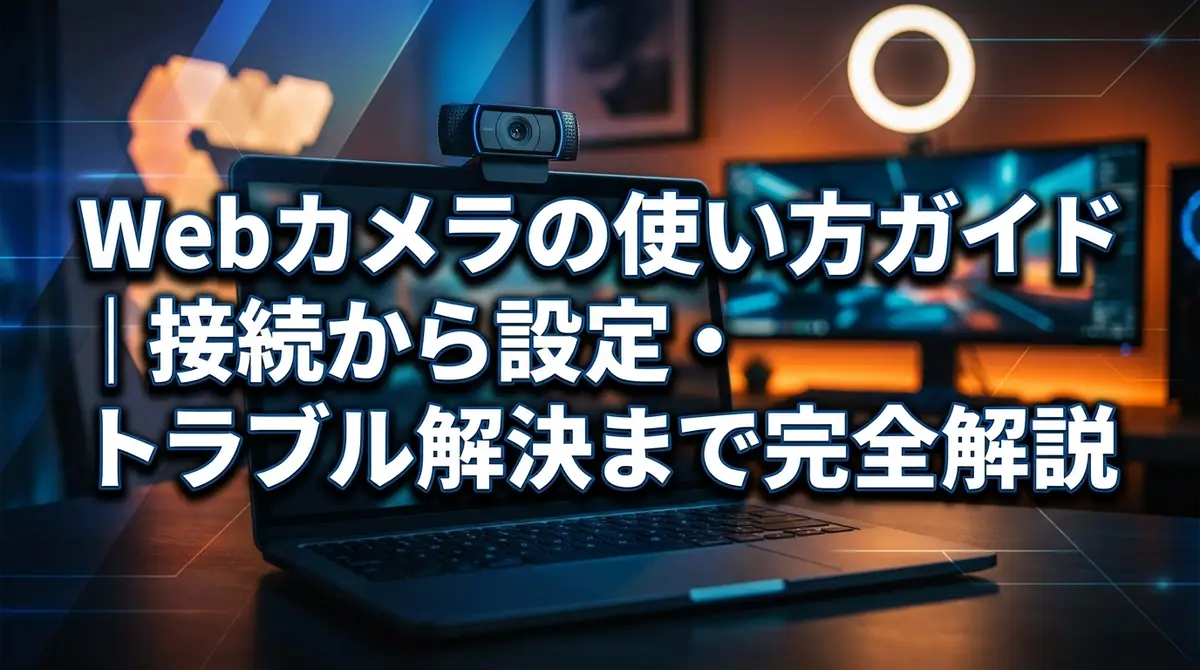 Webカメラの使い方ガイド|接続から設定・トラブル解決まで完全解説