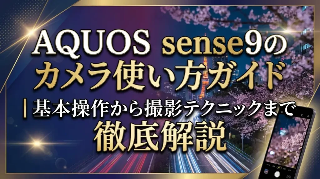 AQUOS sense9のカメラ使い方ガイド｜基本操作から撮影テクニックまで徹底解説