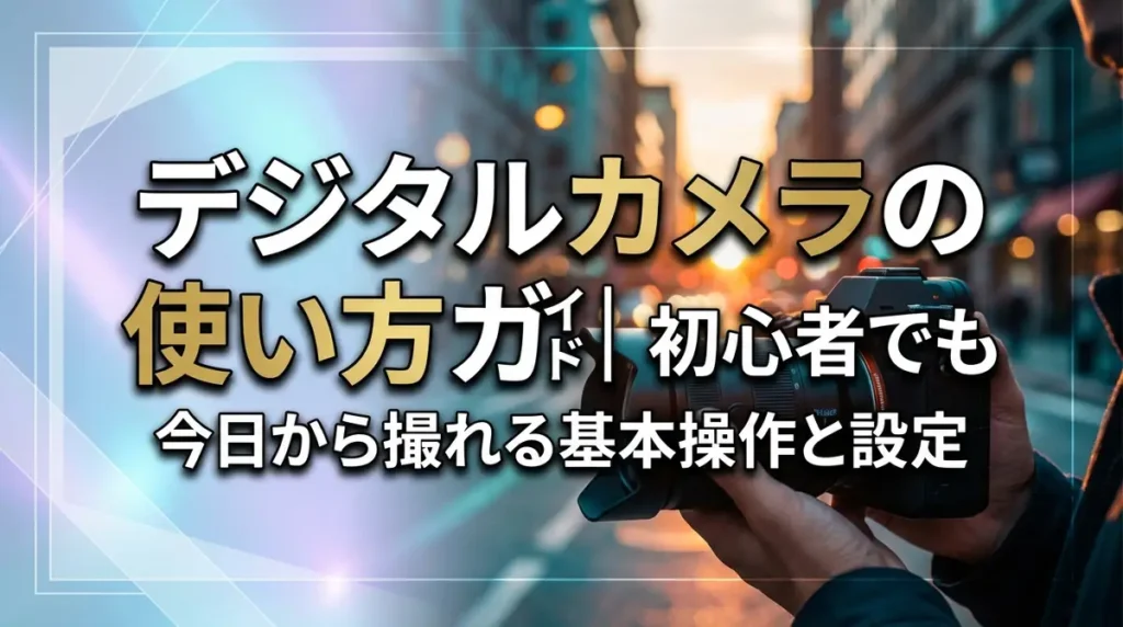 デジタルカメラの使い方ガイド｜初心者でも今日から撮れる基本操作と設定