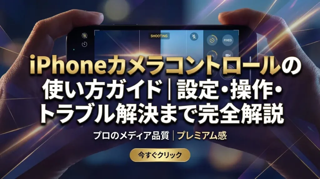 iPhoneカメラコントロールの使い方ガイド｜設定・操作・トラブル解決まで完全解説
