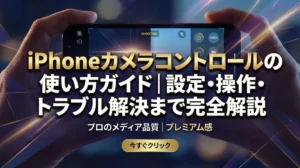 iPhoneカメラコントロールの使い方ガイド｜設定・操作・トラブル解決まで完全解説