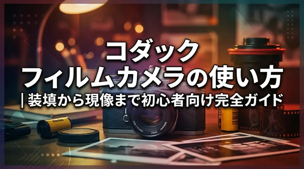 コダック フィルムカメラの使い方｜装填から現像まで初心者向け完全ガイド