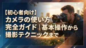 【初心者向け】カメラの使い方完全ガイド｜基本操作から撮影テクニックまで
