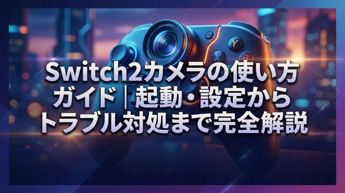 Switch2カメラの使い方ガイド|起動・設定からトラブル対処まで完全解説