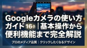 Googleカメラの使い方ガイド｜基本操作から便利機能まで完全解説