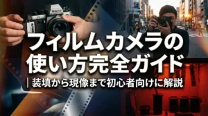 フィルムカメラの使い方完全ガイド｜装填から現像まで初心者向けに解説