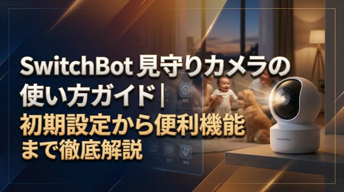 SwitchBot見守りカメラの使い方ガイド｜初期設定から便利機能まで徹底解説