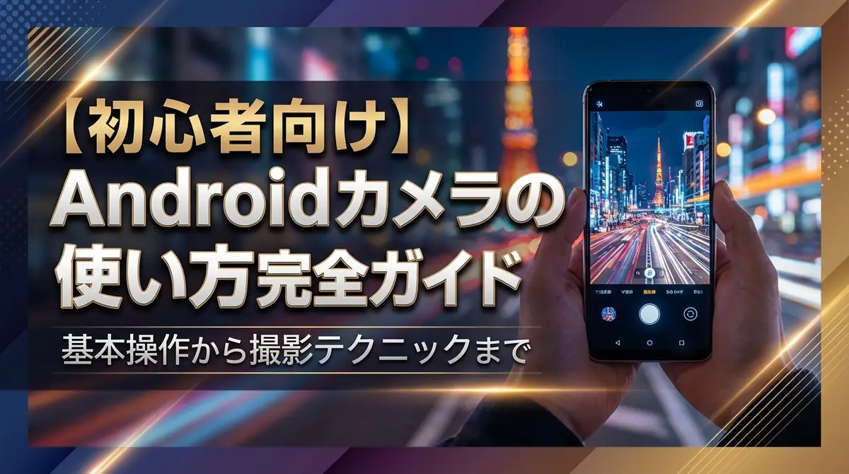 【初心者向け】Androidカメラの使い方完全ガイド｜基本操作から撮影テクニックまで