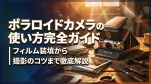 ポラロイドカメラの使い方完全ガイド｜フィルム装填から撮影のコツまで徹底解説