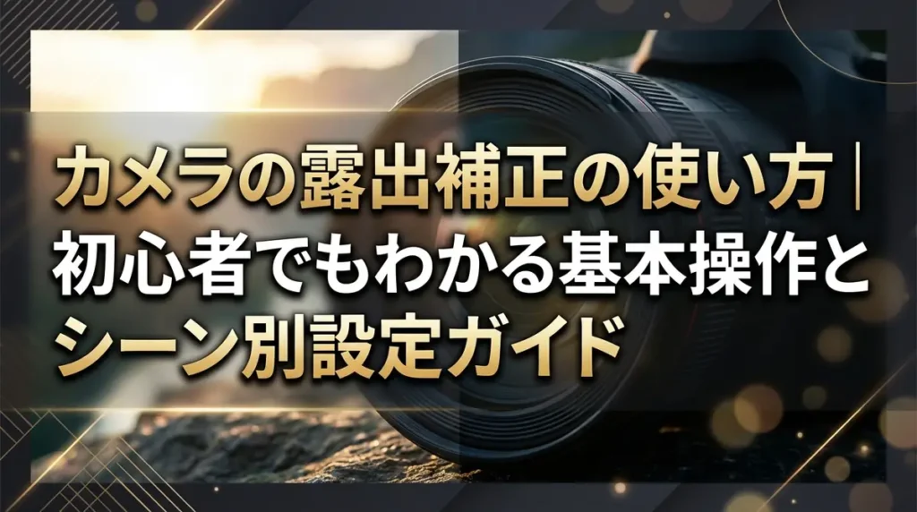 カメラの露出補正の使い方｜初心者でもわかる基本操作とシーン別設定ガイド
