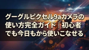 グーグルピクセル9aカメラの使い方完全ガイド｜初心者でも今日から使いこなせる