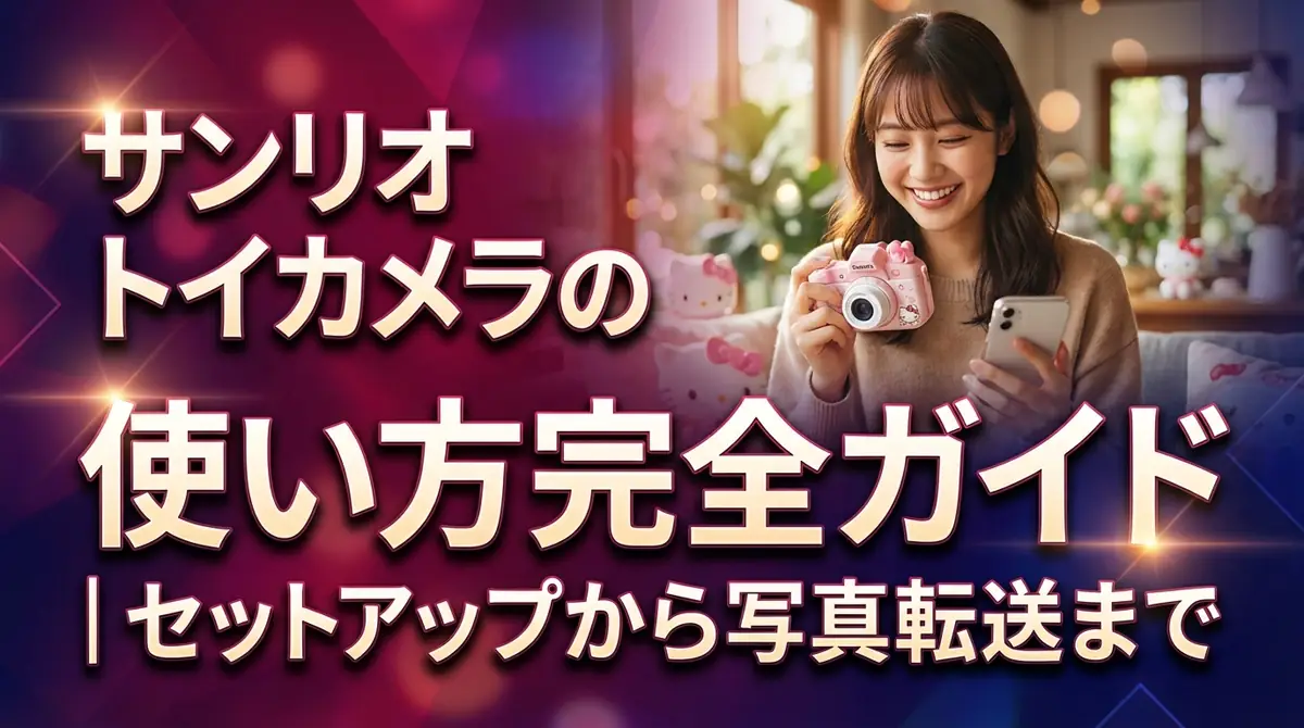 サンリオ トイカメラの使い方完全ガイド｜セットアップから写真転送まで