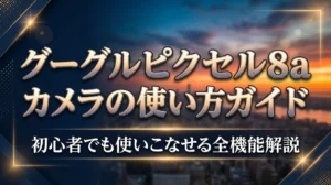 グーグルピクセル8aカメラの使い方ガイド｜初心者でも使いこなせる全機能解説