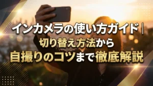 インカメラの使い方ガイド｜切り替え方法から自撮りのコツまで徹底解説