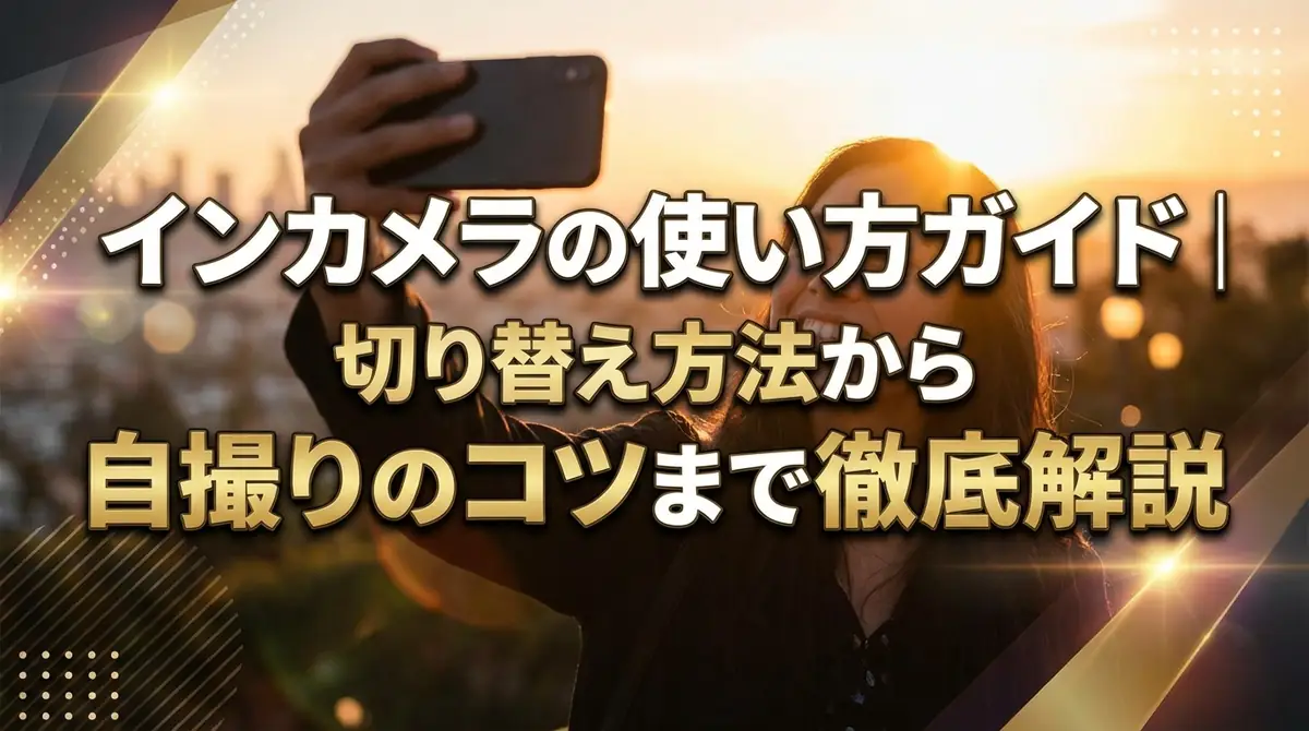 インカメラの使い方ガイド｜切り替え方法から自撮りのコツまで徹底解説