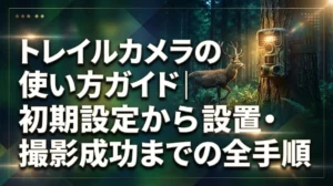 トレイルカメラの使い方ガイド｜初期設定から設置・撮影成功までの全手順