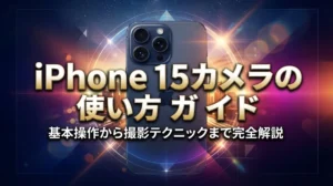 iPhone 15カメラの使い方ガイド｜基本操作から撮影テクニックまで完全解説