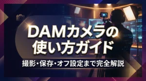 DAMカメラの使い方ガイド｜撮影・保存・オフ設定まで完全解説