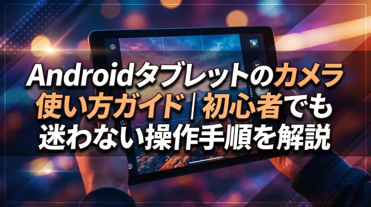 Androidタブレットのカメラ使い方ガイド|初心者でも迷わない操作手順を解説