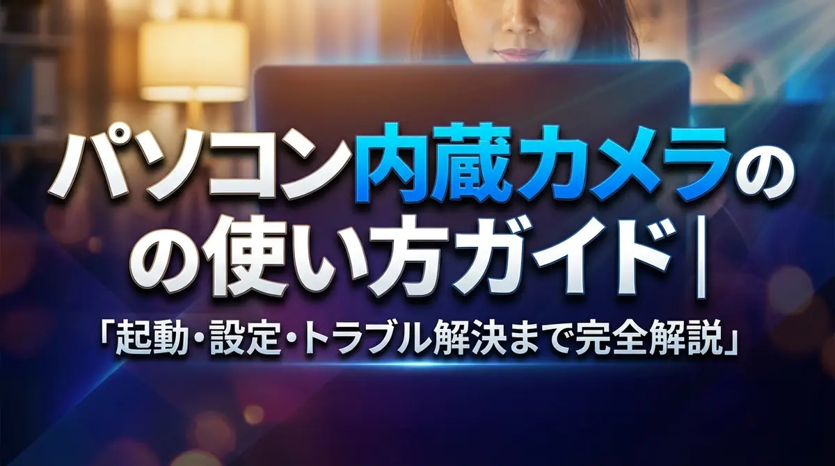 パソコン内蔵カメラの使い方ガイド｜起動・設定・トラブル解決まで完全解説