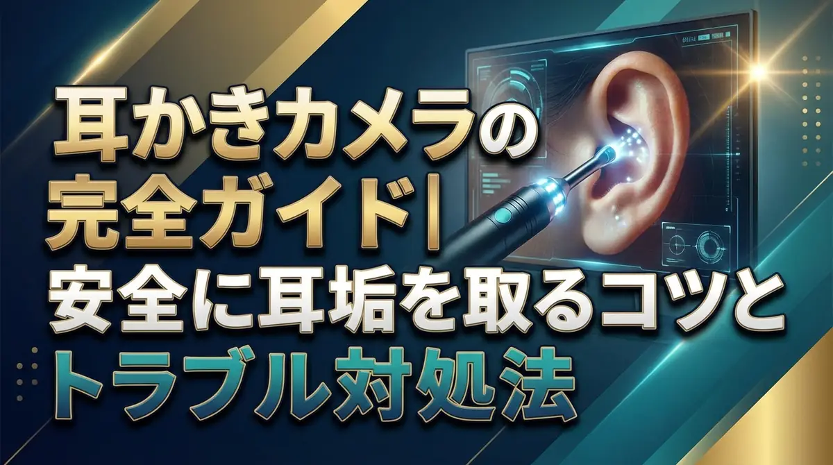 耳かきカメラの使い方完全ガイド|安全に耳垢を取るコツとトラブル対処法